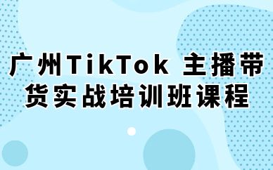 廣州TikTok 主播帶貨實(shí)戰(zhàn)培訓(xùn)班課程