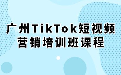 廣州TikTok短視頻營(yíng)銷培訓(xùn)班課程