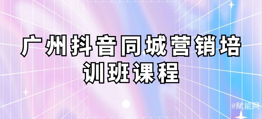 廣州抖音同城營(yíng)銷培訓(xùn)班課程