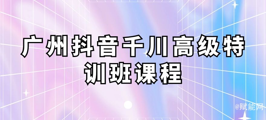 廣州抖音千川高級特訓(xùn)班課程