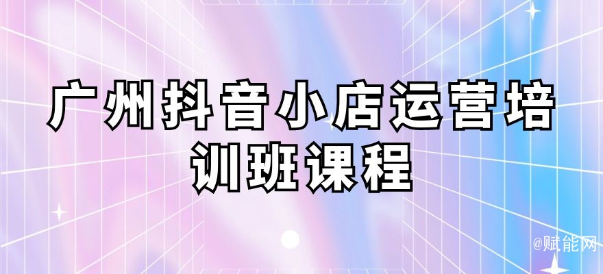 廣州抖音小店運(yùn)營培訓(xùn)班課程